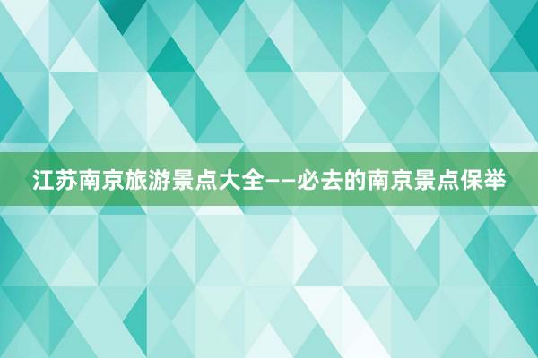 江苏南京旅游景点大全——必去的南京景点保举