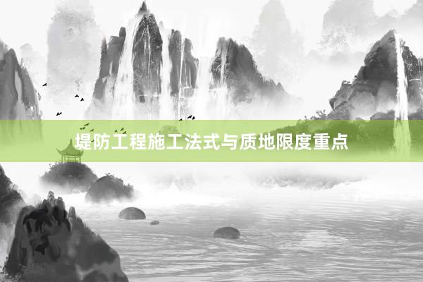 堤防工程施工法式与质地限度重点