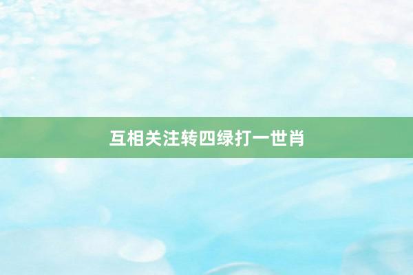 互相关注转四绿打一世肖