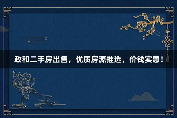 政和二手房出售，优质房源推选，价钱实惠！
