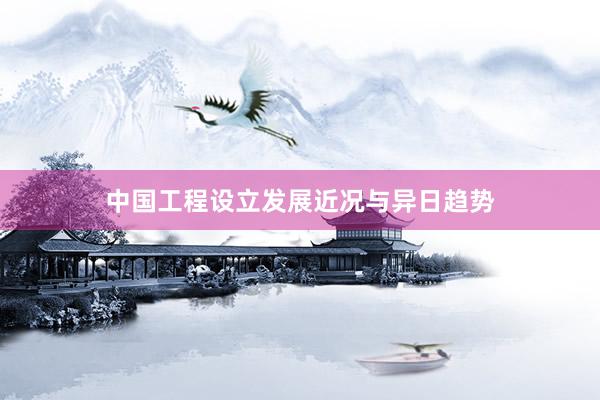 中国工程设立发展近况与异日趋势